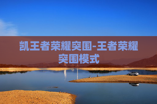 凯王者荣耀突围-王者荣耀突围模式