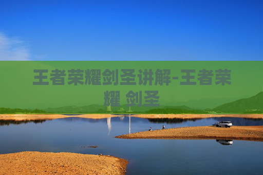 王者荣耀剑圣讲解-王者荣耀 剑圣