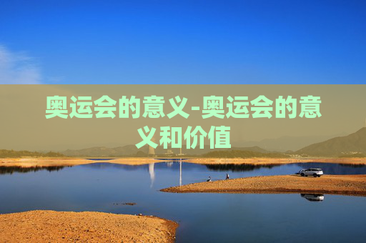 奥运会的意义-奥运会的意义和价值