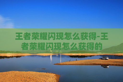 王者荣耀闪现怎么获得-王者荣耀闪现怎么获得的