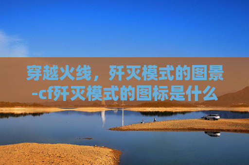 穿越火线，歼灭模式的图景-cf歼灭模式的图标是什么