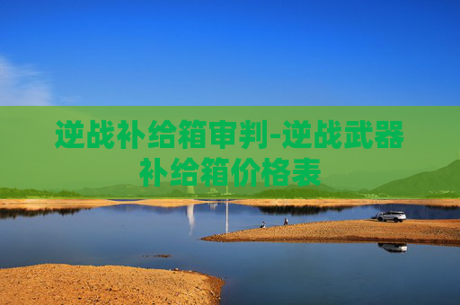 逆战补给箱审判-逆战武器补给箱价格表