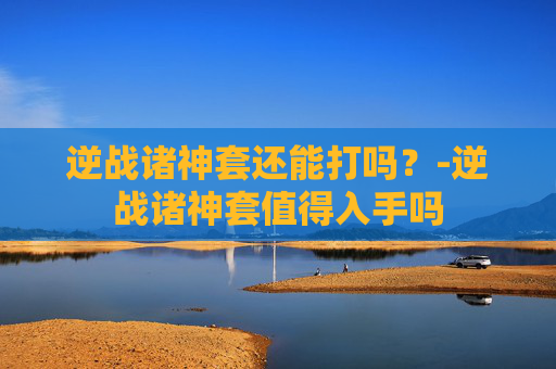 逆战诸神套还能打吗？-逆战诸神套值得入手吗