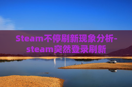 Steam不停刷新现象分析-steam突然登录刷新