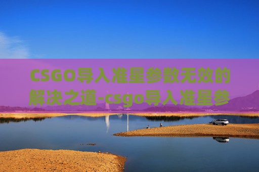 CSGO导入准星参数无效的解决之道-csgo导入准星参数无效怎么办