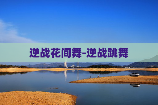 逆战花间舞-逆战跳舞