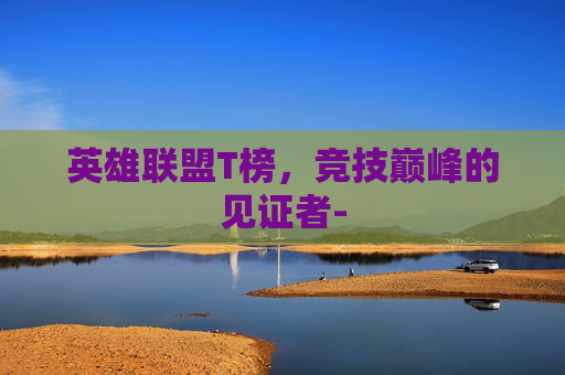 英雄联盟T榜，竞技巅峰的见证者-