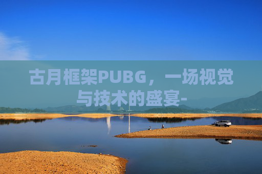 古月框架PUBG,一场视觉与技术的盛宴- 古月框架PUBG,一场视觉与技术的盛宴-
