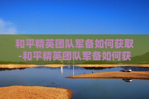 和平精英团队军备如何获取-和平精英团队军备如何获取衣服 和平精英团队军备如何获取-和平精英团队军备如何获取衣服