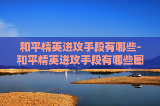 和平精英进攻手段有哪些-和平精英进攻手段有哪些图片 和平精英进攻手段有哪些-和平精英进攻手段有哪些图片