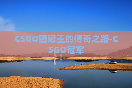 CSGO四冠王的传奇之路-CSGO冠军