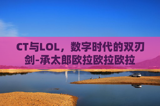 CT与LOL，数字时代的双刃剑-承太郎欧拉欧拉欧拉