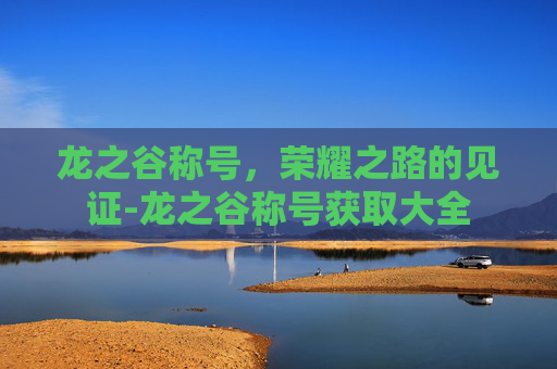 龙之谷称号，荣耀之路的见证-龙之谷称号获取大全