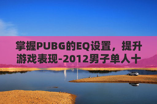 掌握PUBG的EQ设置，提升游戏表现-2012男子单人十米跳台