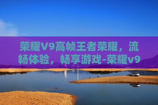 荣耀V9高帧王者荣耀，流畅体验，畅享游戏-荣耀v9打王者测评