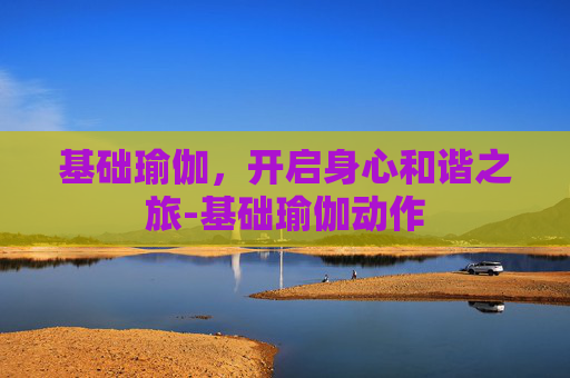 基础瑜伽，开启身心和谐之旅-基础瑜伽动作