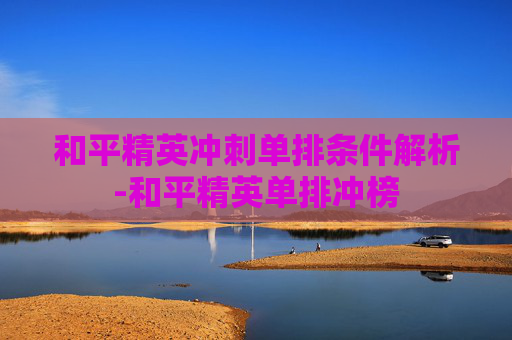和平精英冲刺单排条件解析-和平精英单排冲榜