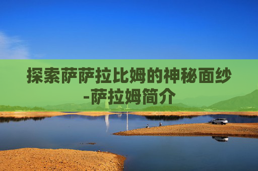 探索萨萨拉比姆的神秘面纱-萨拉姆简介