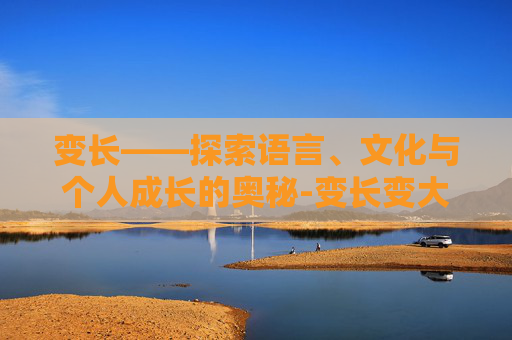 变长——探索语言、文化与个人成长的奥秘-变长变大