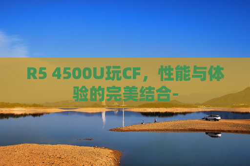 R5 4500U玩CF，性能与体验的完美结合-