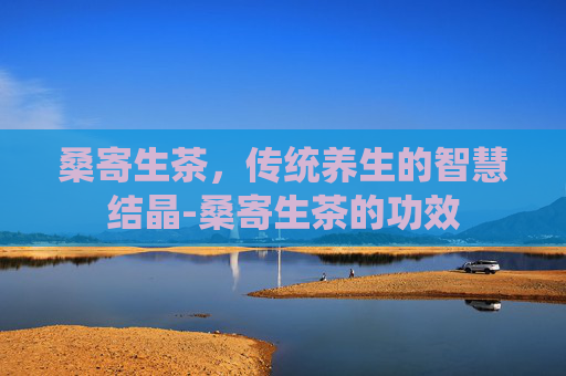 桑寄生茶，传统养生的智慧结晶-桑寄生茶的功效