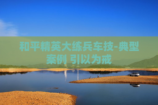 和平精英大练兵车技-典型案例 引以为戒