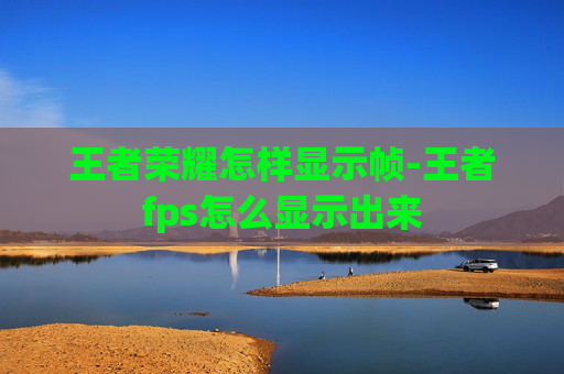 王者荣耀怎样显示帧-王者fps怎么显示出来