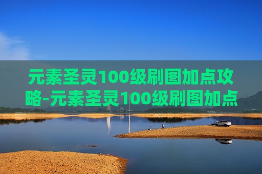 元素圣灵100级刷图加点攻略-元素圣灵100级刷图加点推荐
