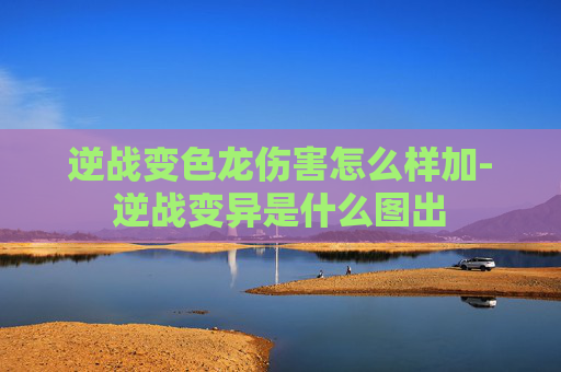 逆战变色龙伤害怎么样加-逆战变异是什么图出