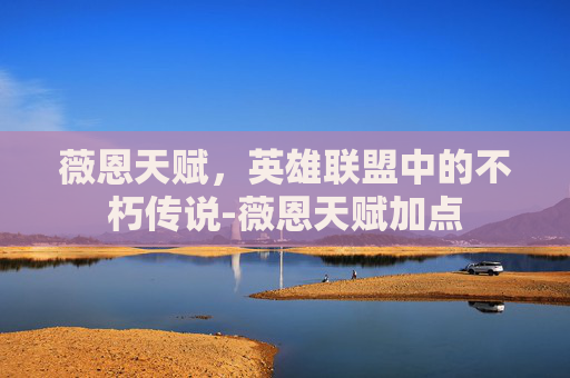 薇恩天赋，英雄联盟中的不朽传说-薇恩天赋加点