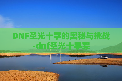 DNF圣光十字的奥秘与挑战-dnf圣光十字架