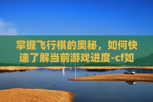掌握飞行棋的奥秘，如何快速了解当前游戏进度-cf如何知道飞行棋第几圈了