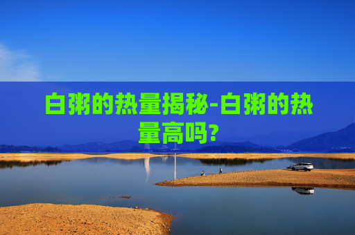 白粥的热量揭秘-白粥的热量高吗?