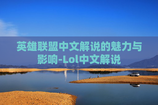 英雄联盟中文解说的魅力与影响-Lol中文解说