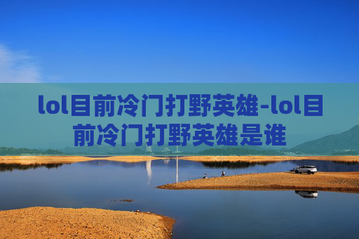 lol目前冷门打野英雄-lol目前冷门打野英雄是谁