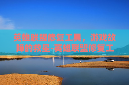 英雄联盟修复工具，游戏故障的救星-英雄联盟修复工具有什么用