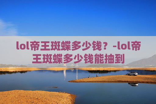 lol帝王斑蝶多少钱？-lol帝王斑蝶多少钱能抽到