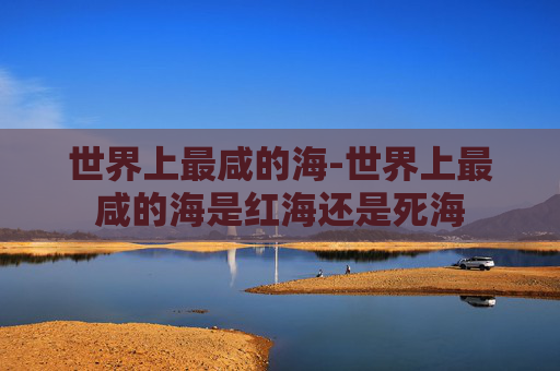 世界上最咸的海-世界上最咸的海是红海还是死海