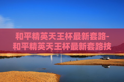 和平精英天王杯最新套路-和平精英天王杯最新套路技巧