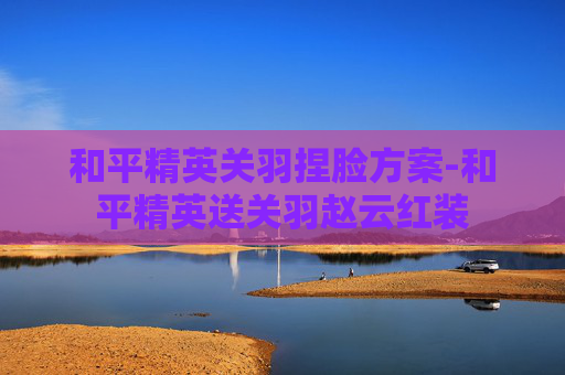 和平精英关羽捏脸方案-和平精英送关羽赵云红装
