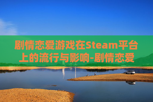 剧情恋爱游戏在Steam平台上的流行与影响-剧情恋爱游戏叫什么