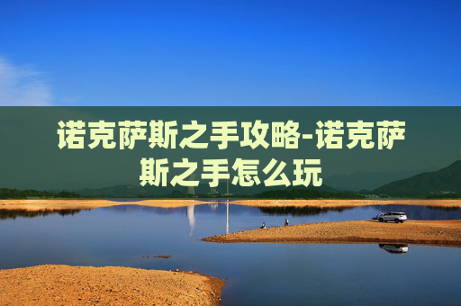 诺克萨斯之手攻略-诺克萨斯之手怎么玩