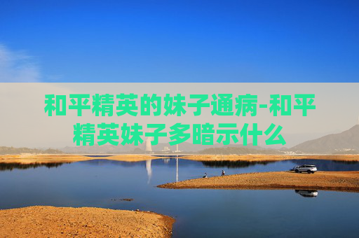和平精英的妹子通病-和平精英妹子多暗示什么
