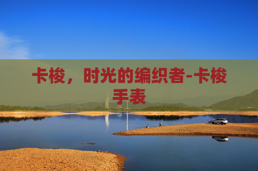 卡梭，时光的编织者-卡梭手表