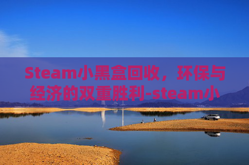 Steam小黑盒回收，环保与经济的双重胜利-steam小黑盒会被盗号吗