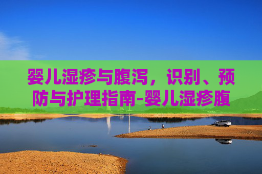 婴儿湿疹与腹泻，识别、预防与护理指南-婴儿湿疹腹泻怎么办