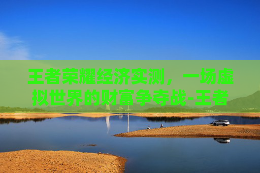 王者荣耀经济实测，一场虚拟世界的财富争夺战-王者荣耀经济详细表
