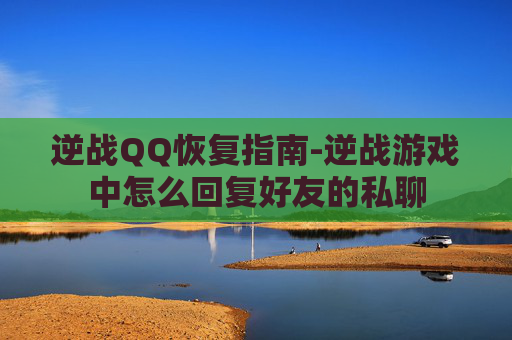 逆战QQ恢复指南-逆战游戏中怎么回复好友的私聊