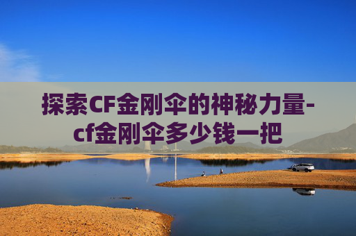 探索CF金刚伞的神秘力量-cf金刚伞多少钱一把