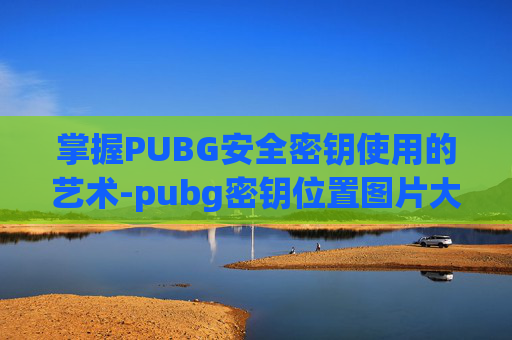 掌握PUBG安全密钥使用的艺术-pubg密钥位置图片大全